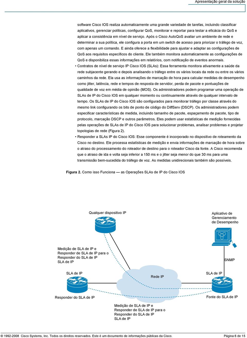 Após o Cisco AutoQoS avaliar um ambiente de rede e determinar a sua política, ele configura a porta em um switch de acesso para priorizar o tráfego de voz, com apenas um comando.