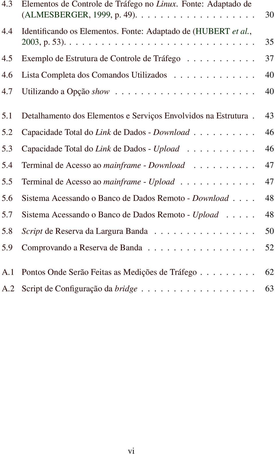 1 Detalhamento dos Elementos e Serviços Envolvidos na Estrutura. 43 5.2 Capacidade Total do Link de Dados - Download.......... 46 5.3 Capacidade Total do Link de Dados - Upload........... 46 5.4 Terminal de Acesso ao mainframe - Download.