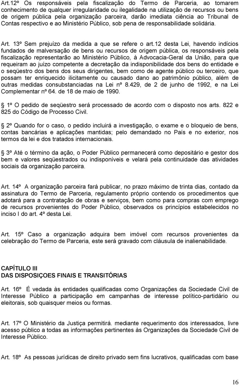 12 desta Lei, havendo indícios fundados de malversação de bens ou recursos de origem pública, os responsáveis pela fiscalização representarão ao Ministério Público, à Advocacia-Geral da União, para