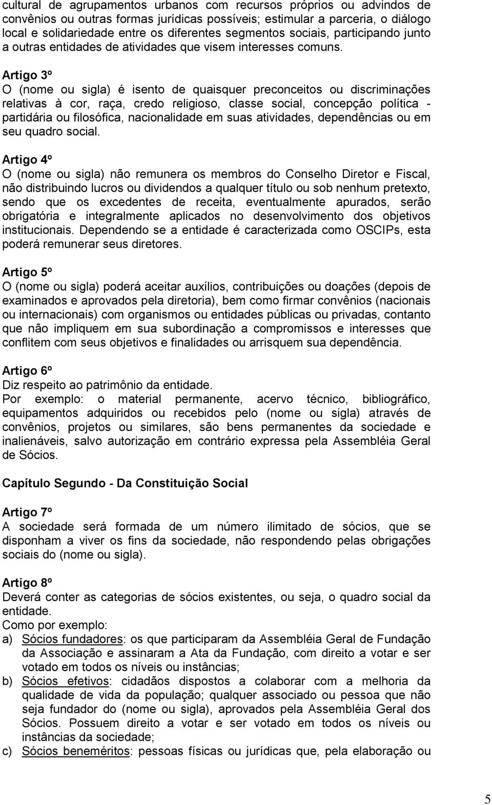 Artigo 3º O (nome ou sigla) é isento de quaisquer preconceitos ou discriminações relativas à cor, raça, credo religioso, classe social, concepção política - partidária ou filosófica, nacionalidade em