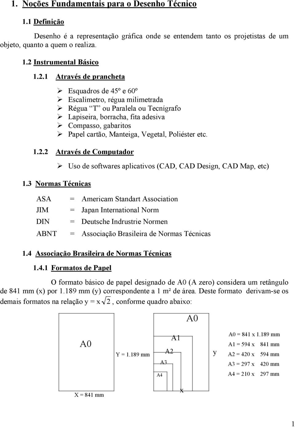 1 Através de prancheta Esquadros de 45º e 60º Escalímetro, régua milimetrada Régua T ou Paralela ou Tecnígrafo Lapiseira, borracha, fita adesiva Compasso, gabaritos Papel cartão, Manteiga, Vegetal,