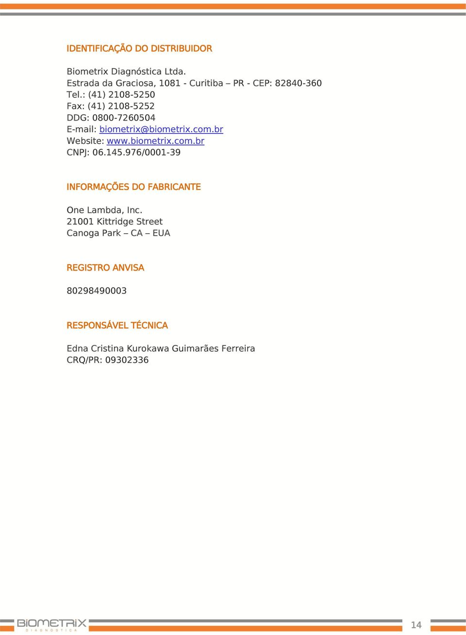 : (41) 2108-5250 Fax: (41) 2108-5252 DDG: 0800-7260504 E-mail: biometrix@biometrix.com.br Website: www.biometrix.com.br CNPJ: 06.