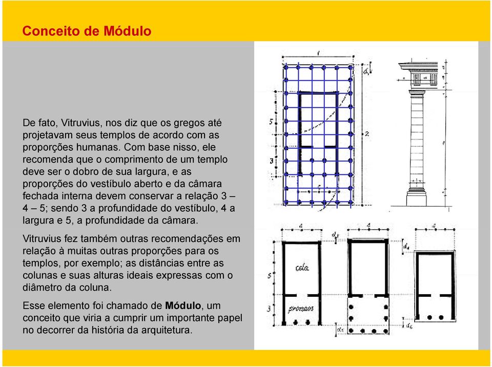 relação 3 4 5; sendo 3 a profundidade do vestíbulo, 4 a largura e 5, a profundidade da câmara.