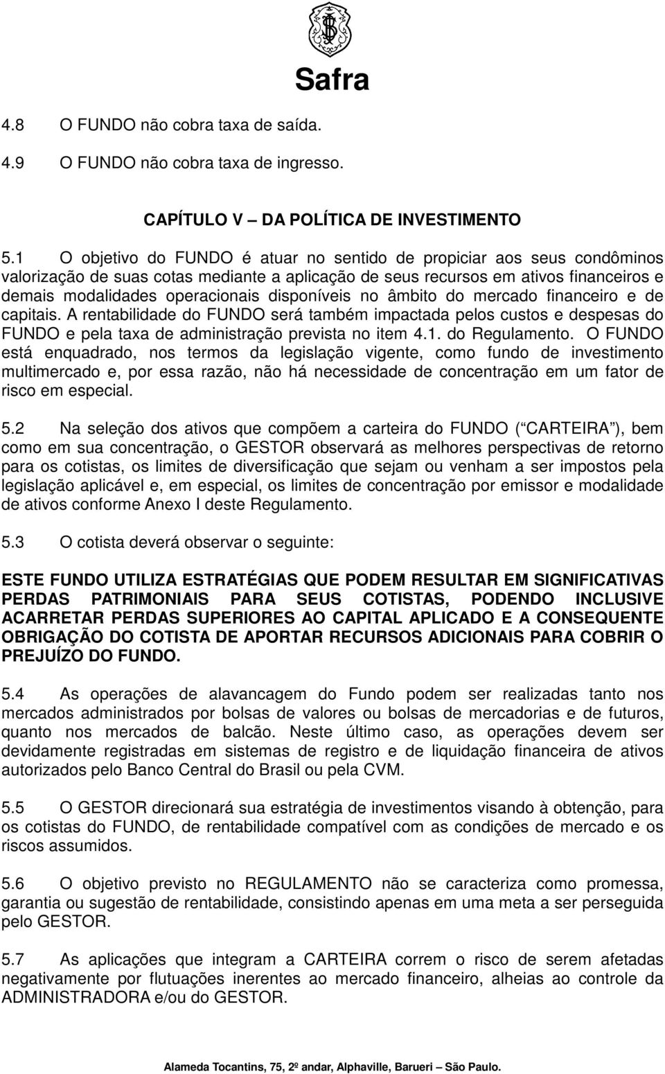 disponíveis no âmbito do mercado financeiro e de capitais. A rentabilidade do FUNDO será também impactada pelos custos e despesas do FUNDO e pela taxa de administração prevista no item 4.1.