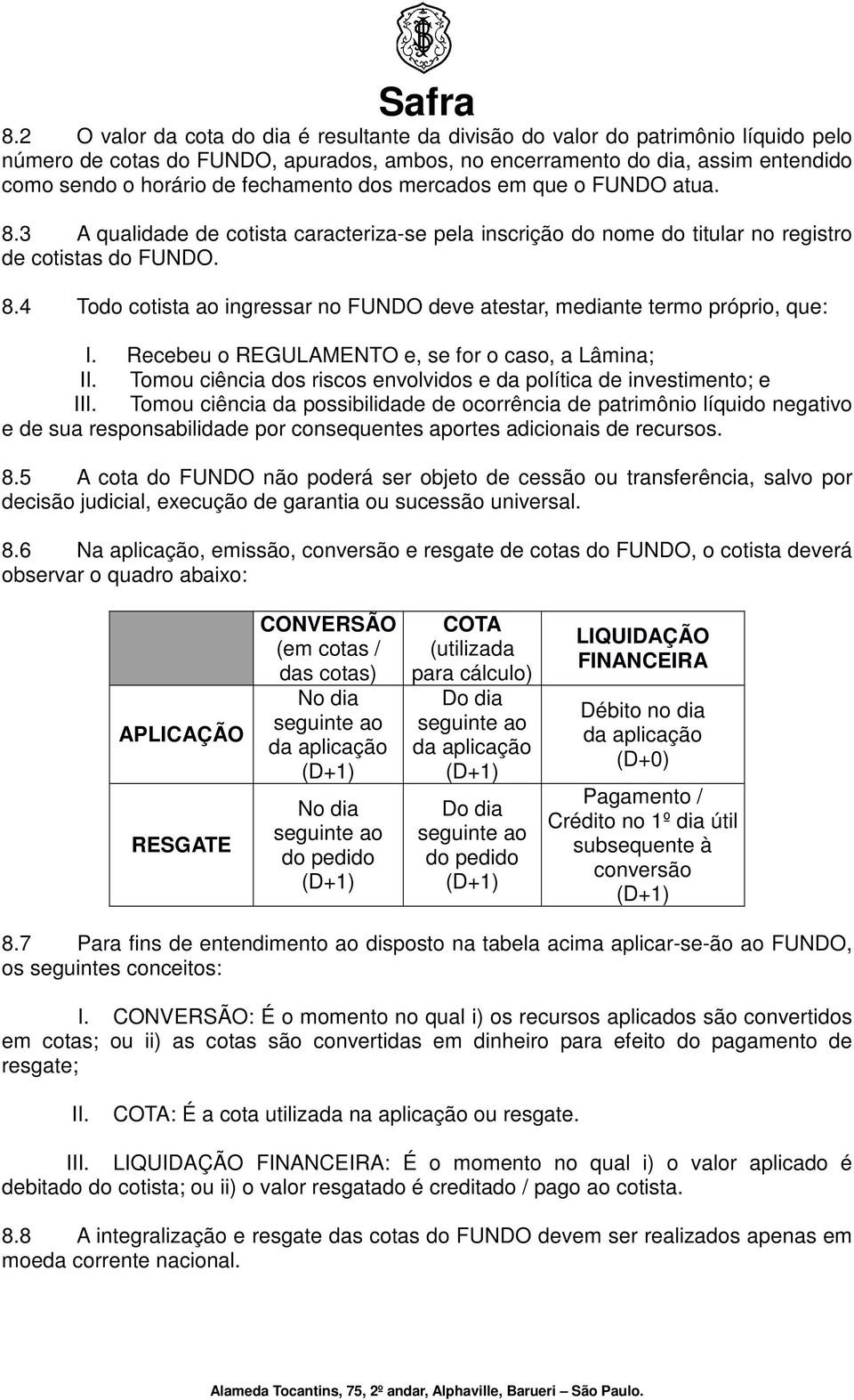 Recebeu o REGULAMENTO e, se for o caso, a Lâmina; II. Tomou ciência dos riscos envolvidos e da política de investimento; e III.