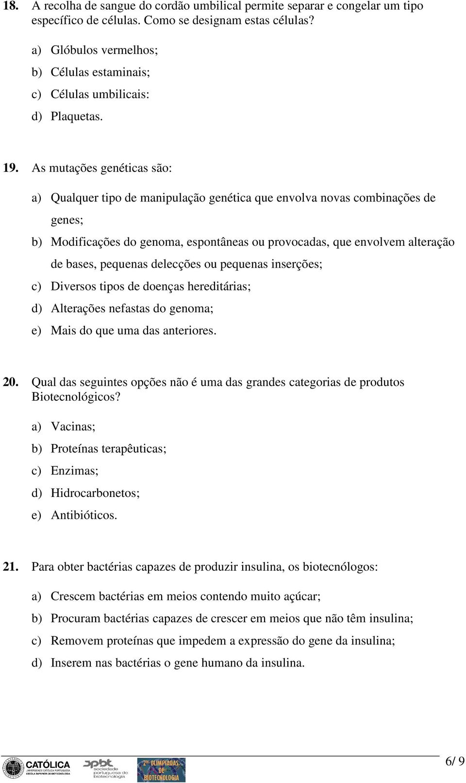 As mutações genéticas são: a) Qualquer tipo de manipulação genética que envolva novas combinações de genes; b) Modificações do genoma, espontâneas ou provocadas, que envolvem alteração de bases,