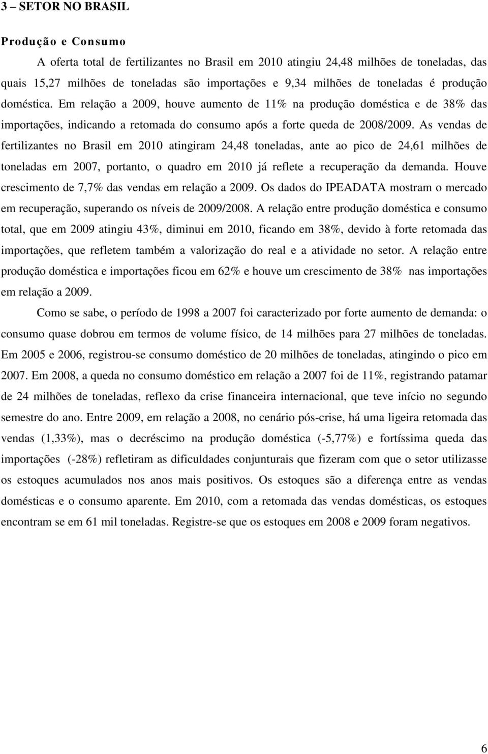 As vendas de fertilizantes no Brasil em 2010 atingiram 24,48 toneladas, ante ao pico de 24,61 milhões de toneladas em 2007, portanto, o quadro em 2010 já reflete a recuperação da demanda.