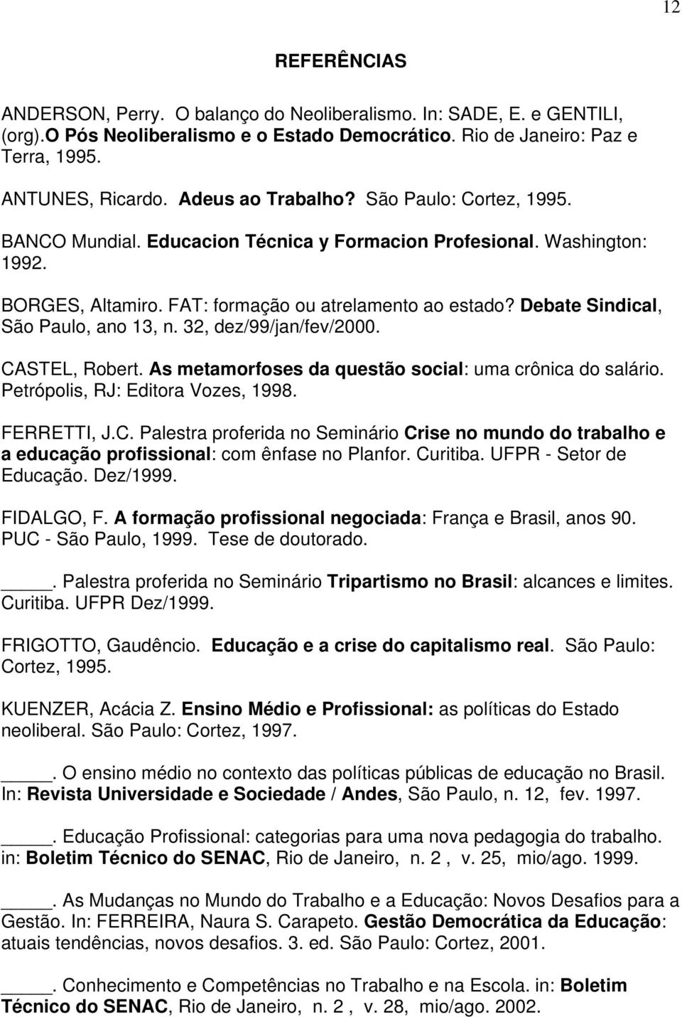 Debate Sindical, São Paulo, ano 13, n. 32, dez/99/jan/fev/2000. CASTEL, Robert. As metamorfoses da questão social: uma crônica do salário. Petrópolis, RJ: Editora Vozes, 1998. FERRETTI, J.C. Palestra proferida no Seminário Crise no mundo do trabalho e a educação profissional: com ênfase no Planfor.