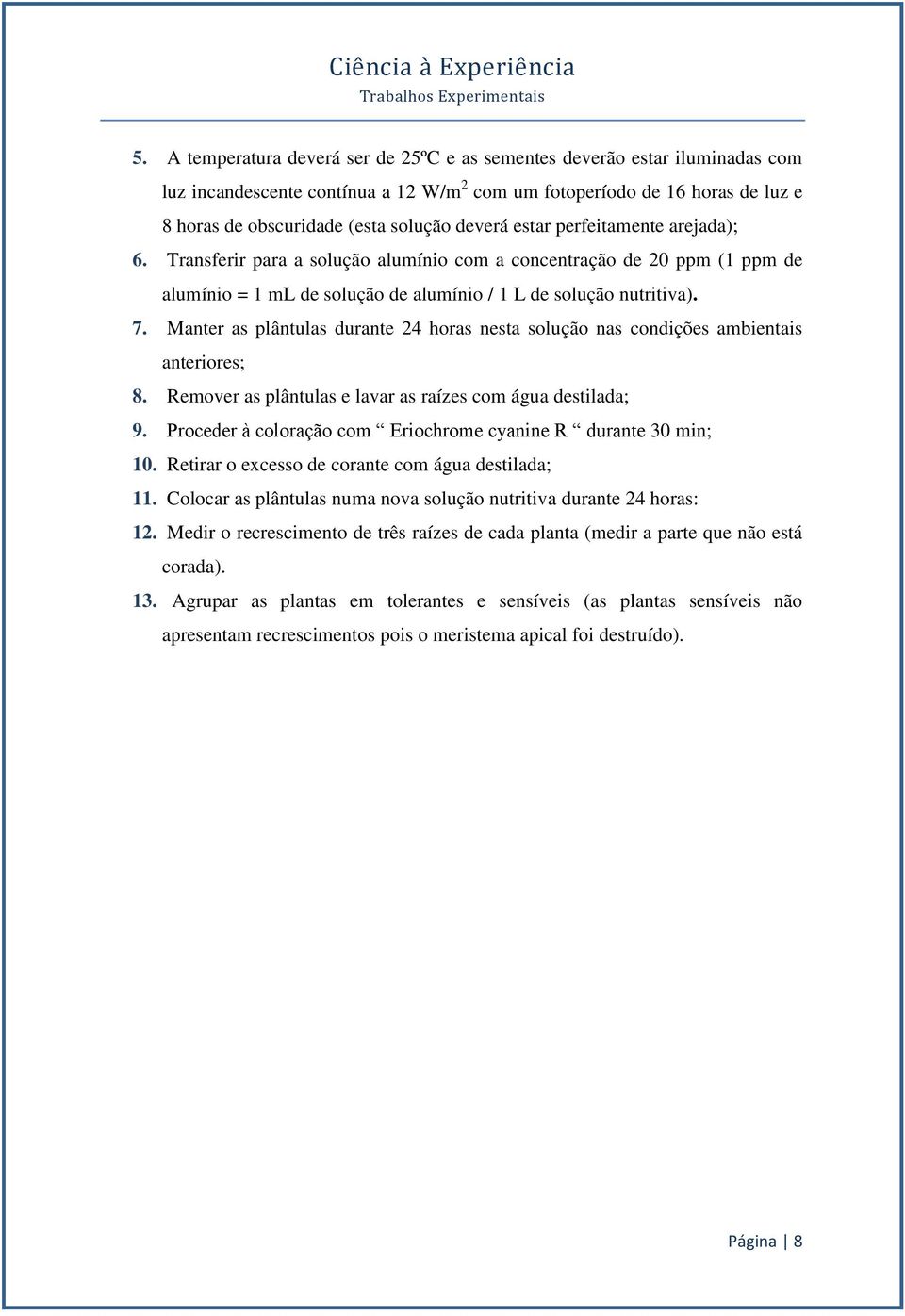 Manter as plântulas durante 24 horas nesta solução nas condições ambientais anteriores; 8. Remover as plântulas e lavar as raízes com água destilada; 9.