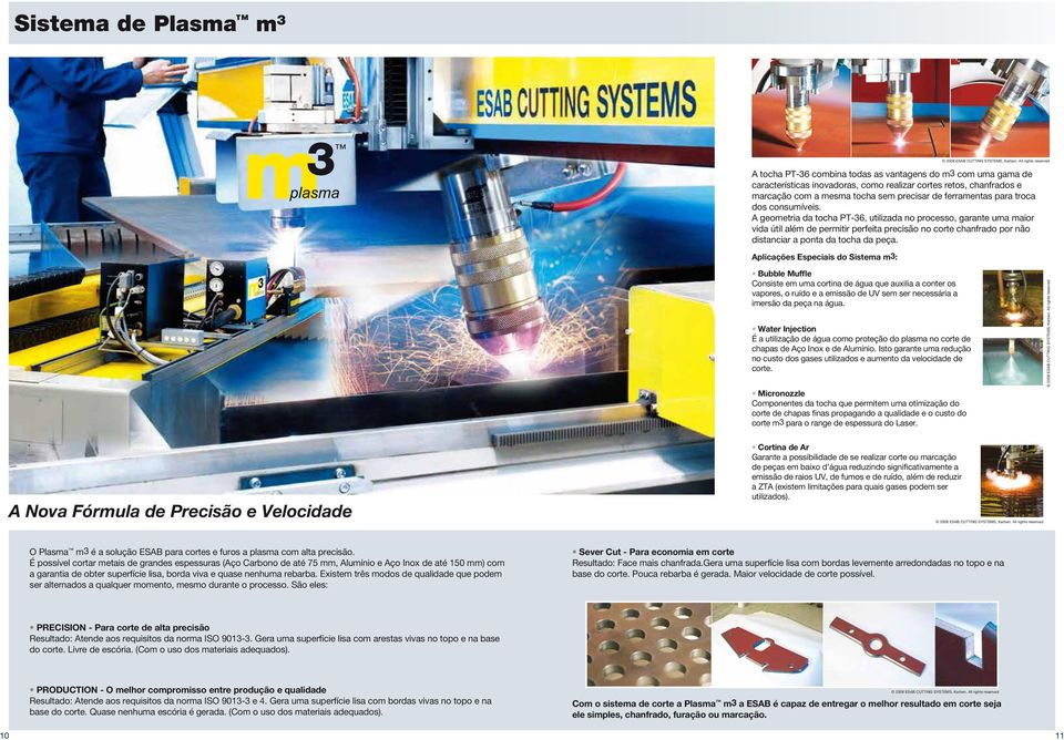 A geometria da tocha PT-36, utilizada no processo, garante uma maior vida útil além de permitir perfeita precisão no corte chanfrado por não distanciar a ponta da tocha da peça.