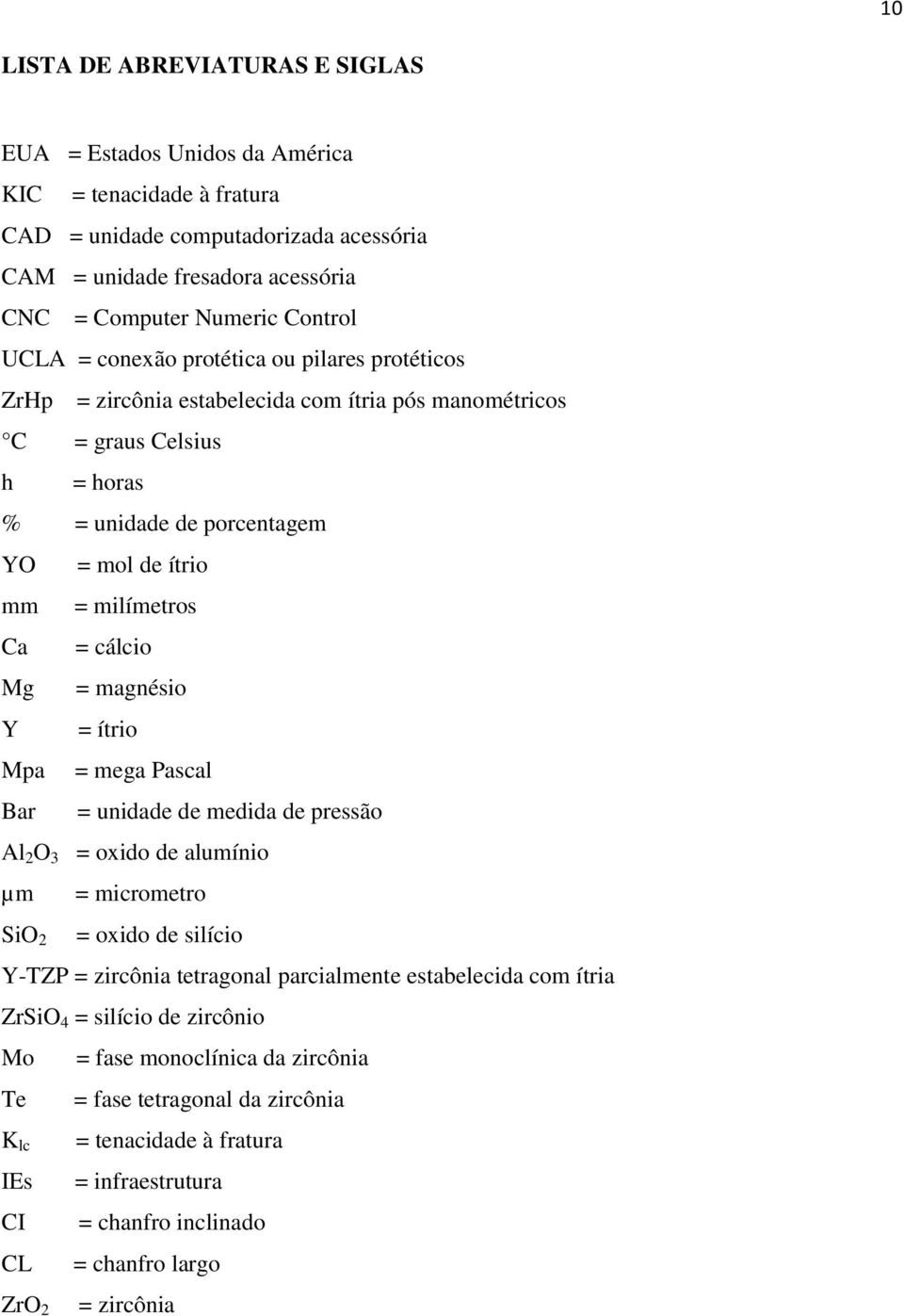 cálcio Mg = magnésio Y = ítrio Mpa = mega Pascal Bar = unidade de medida de pressão Al 2 O 3 = oxido de alumínio µm = micrometro SiO 2 = oxido de silício Y-TZP = zircônia tetragonal parcialmente