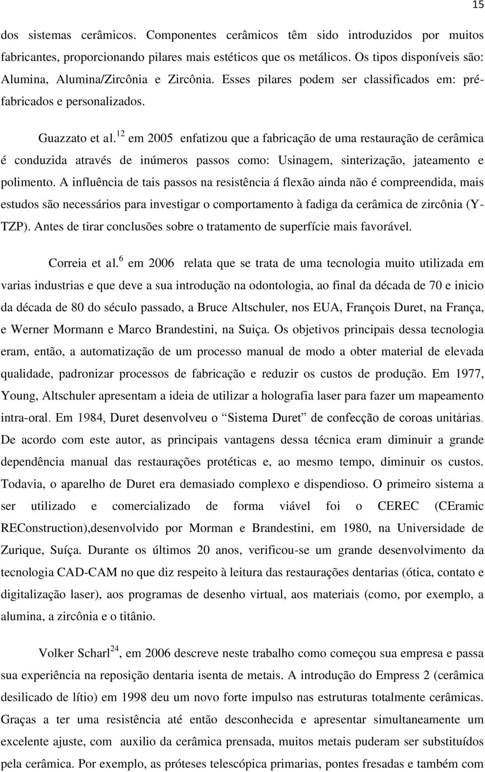 12 em 2005 enfatizou que a fabricação de uma restauração de cerâmica é conduzida através de inúmeros passos como: Usinagem, sinterização, jateamento e polimento.