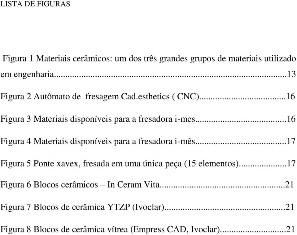 ..16 Figura 4 Materiais disponíveis para a fresadora i-mês...17 Figura 5 Ponte xavex, fresada em uma única peça (15 elementos).