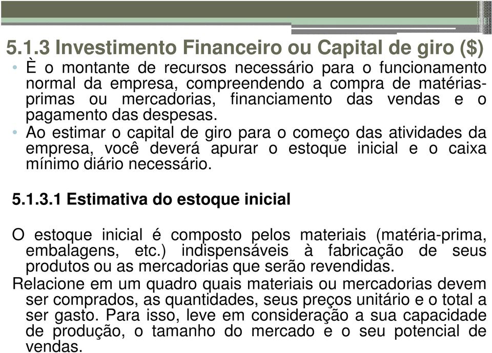 1 Estimativa do estoque inicial O estoque inicial é composto pelos materiais (matéria-prima, embalagens, etc.) indispensáveis à fabricação de seus produtos ou as mercadorias que serão revendidas.