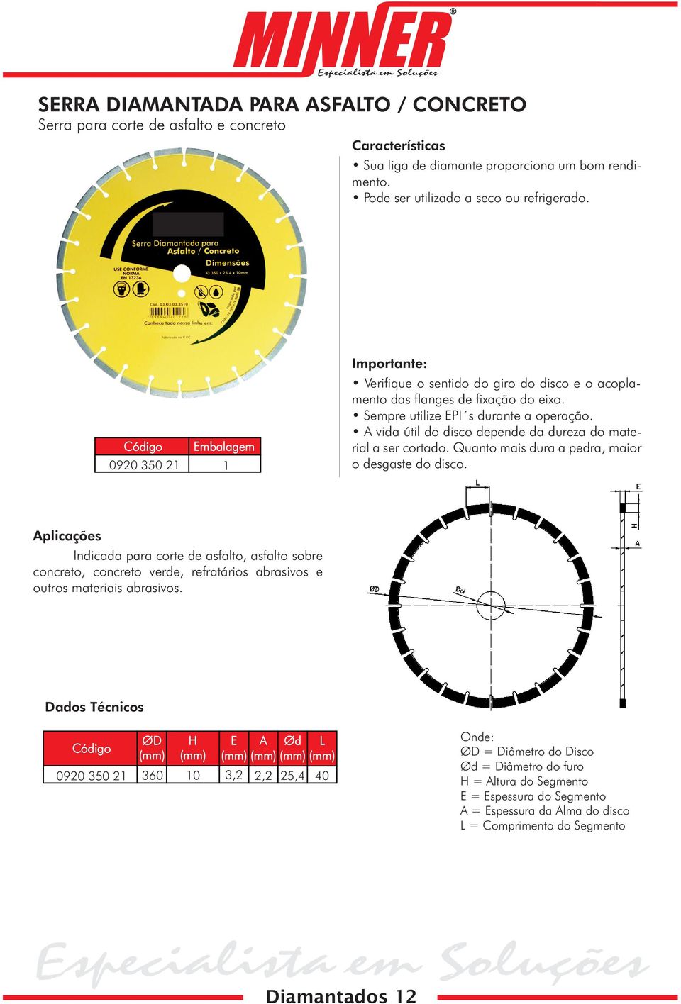 A vida útil do disco depende da dureza do material a ser cortado. Quanto mais dura a pedra, maior o desgaste do disco.