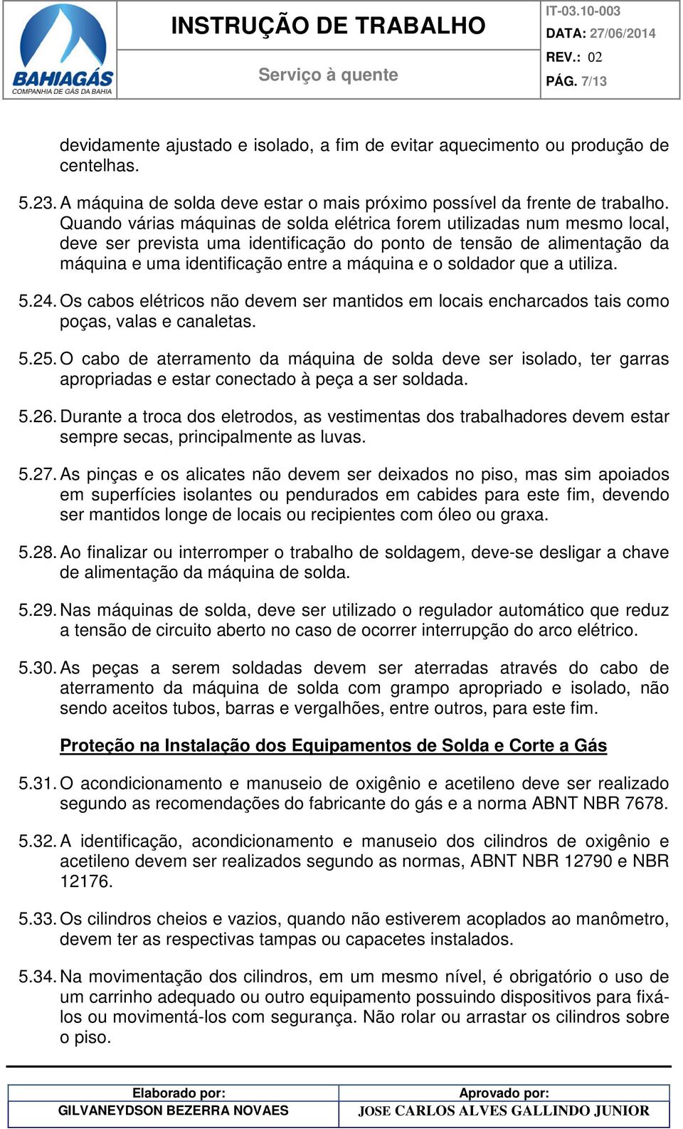 soldador que a utiliza. 5.24. Os cabos elétricos não devem ser mantidos em locais encharcados tais como poças, valas e canaletas. 5.25.