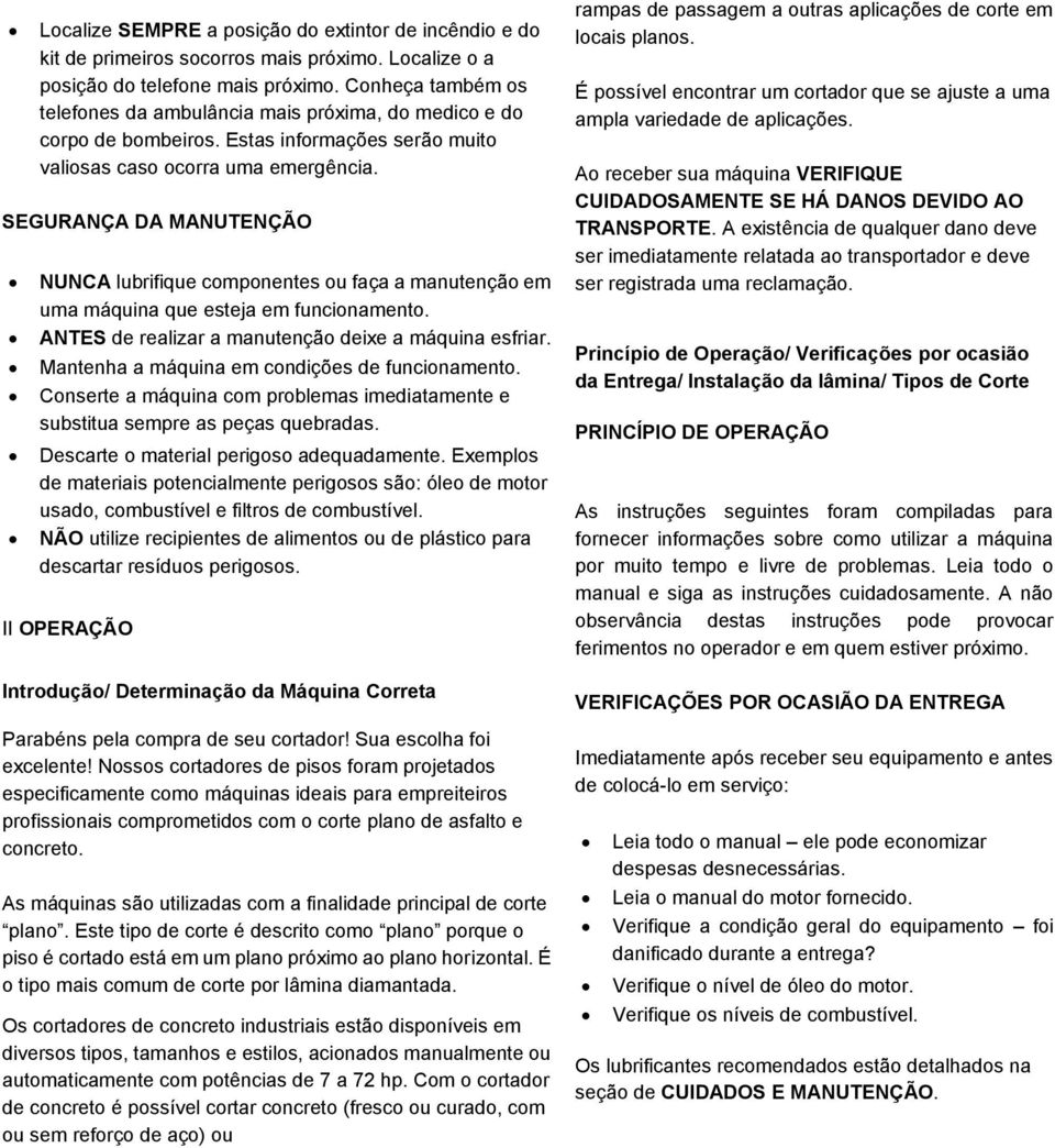 SEGURANÇA DA MANUTENÇÃO NUNCA lubrifique componentes ou faça a manutenção em uma máquina que esteja em funcionamento. ANTES de realizar a manutenção deixe a máquina esfriar.