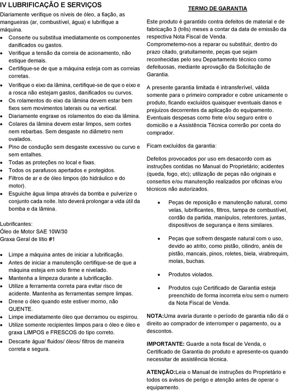 Certifique-se de que a máquina esteja com as correias corretas. Verifique o eixo da lâmina, certifique-se de que o eixo e a rosca não estejam gastos, danificados ou curvos.