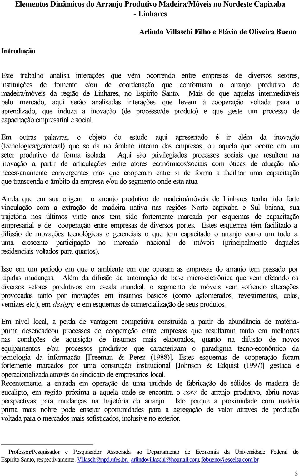 Mais do que aquelas intermediáveis pelo mercado, aqui serão analisadas interações que levem à cooperação voltada para o aprendizado, que induza a inovação (de processo/de produto) e que geste um