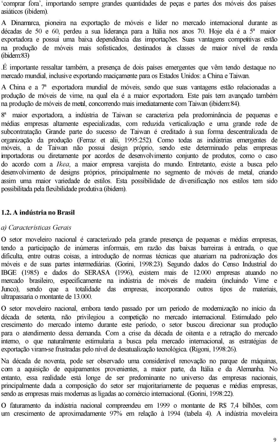 Hoje ela é a 5ª maior exportadora e possui uma baixa dependência das importações.