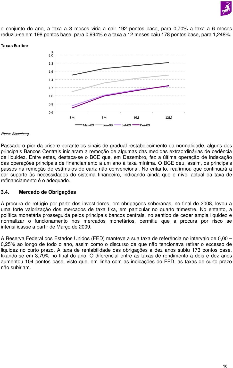 Passado o pior da crise e perante os sinais de gradual restabelecimento da normalidade, alguns dos principais Bancos Centrais iniciaram a remoção de algumas das medidas extraordinárias de cedência de