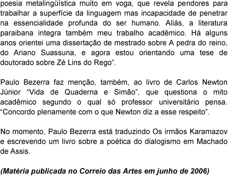 Há alguns anos orientei uma dissertação de mestrado sobre A pedra do reino, do Ariano Suassuna, e agora estou orientando uma tese de doutorado sobre Zé Lins do Rego.