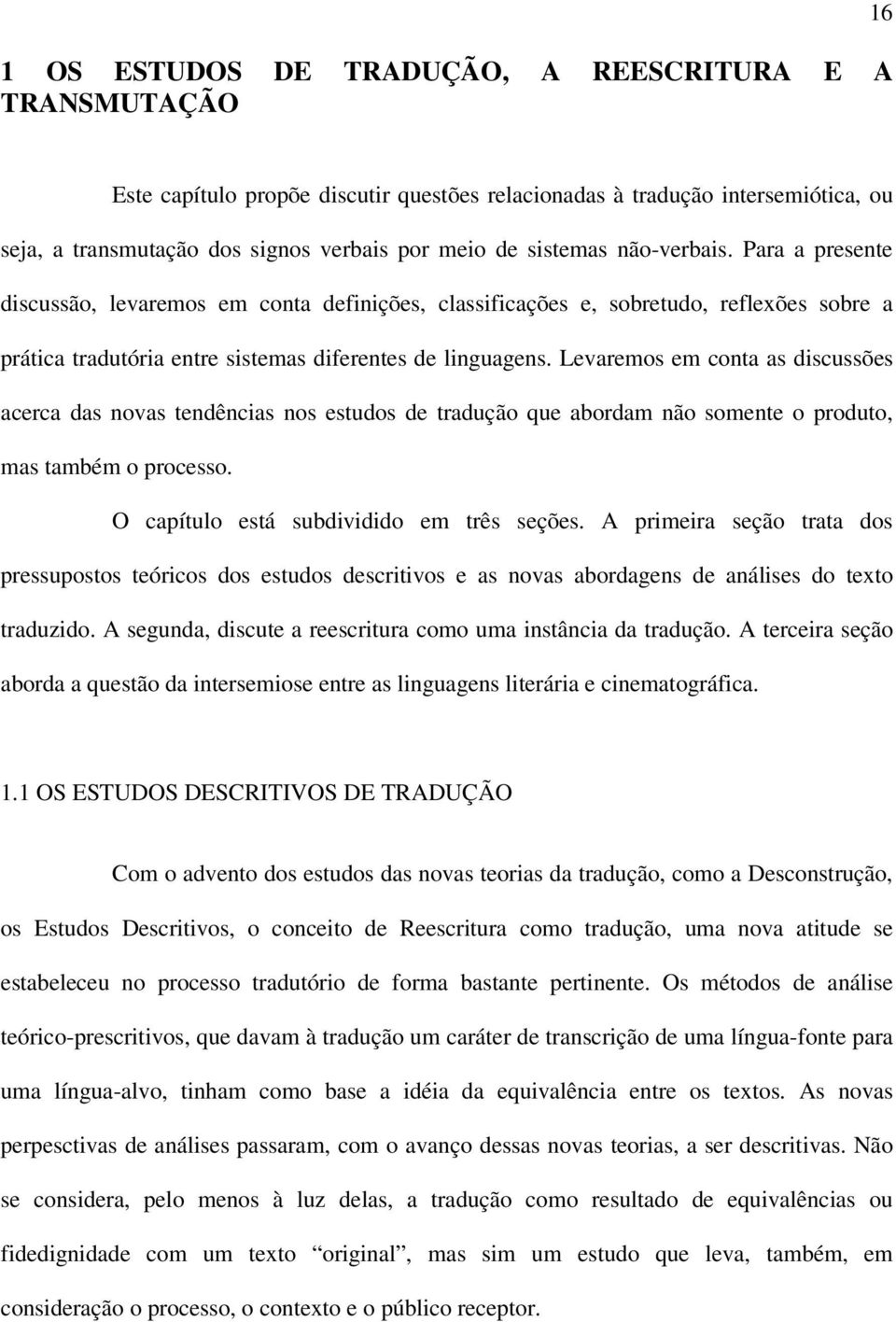 Levaremos em conta as discussões acerca das novas tendências nos estudos de tradução que abordam não somente o produto, mas também o processo. O capítulo está subdividido em três seções.