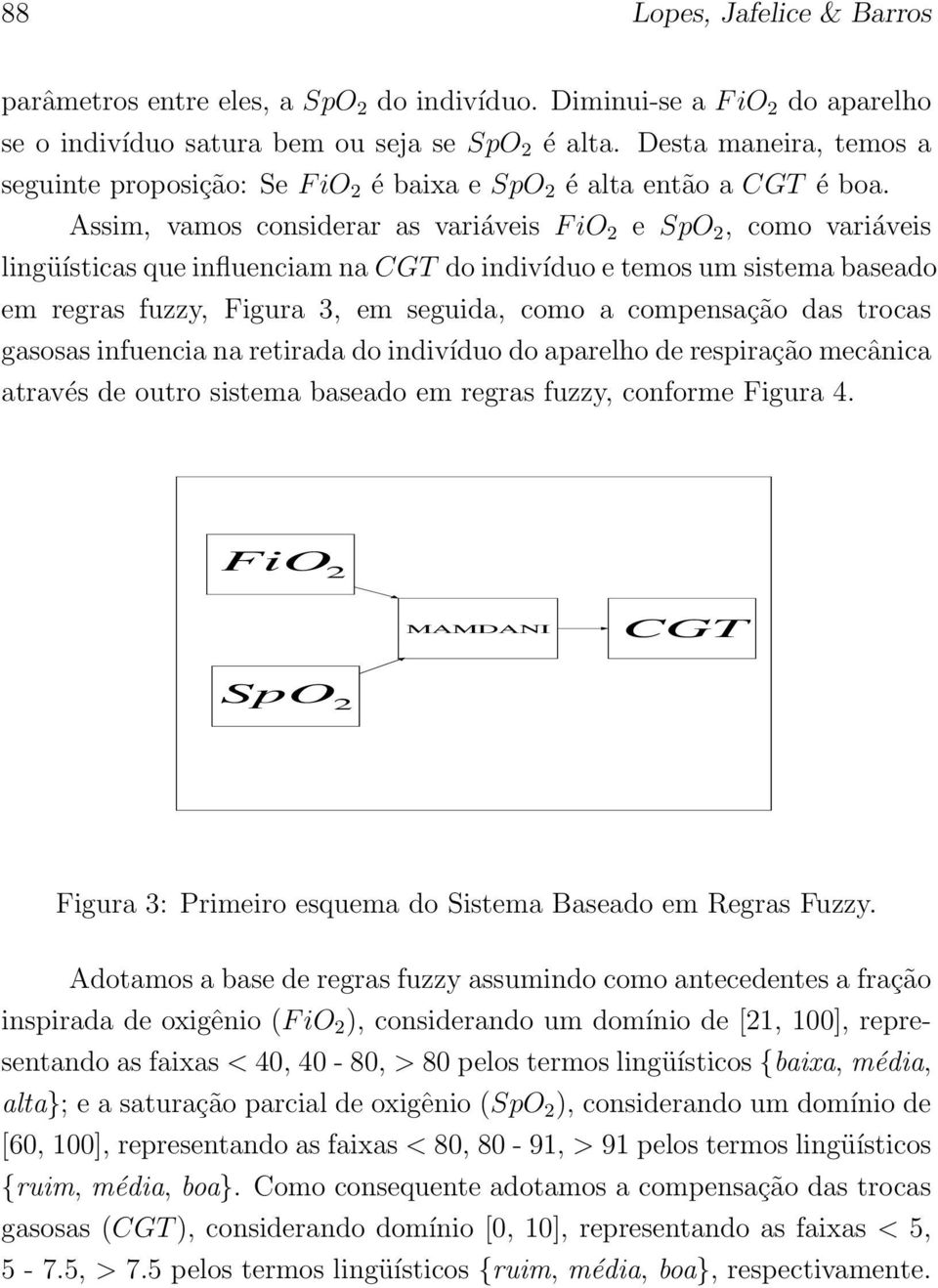 Assim, vamos considerar as variáveis F io 2 e SpO 2, como variáveis lingüísticas que influenciam na CGT do indivíduo e temos um sistema baseado em regras fuzzy, Figura 3, em seguida, como a