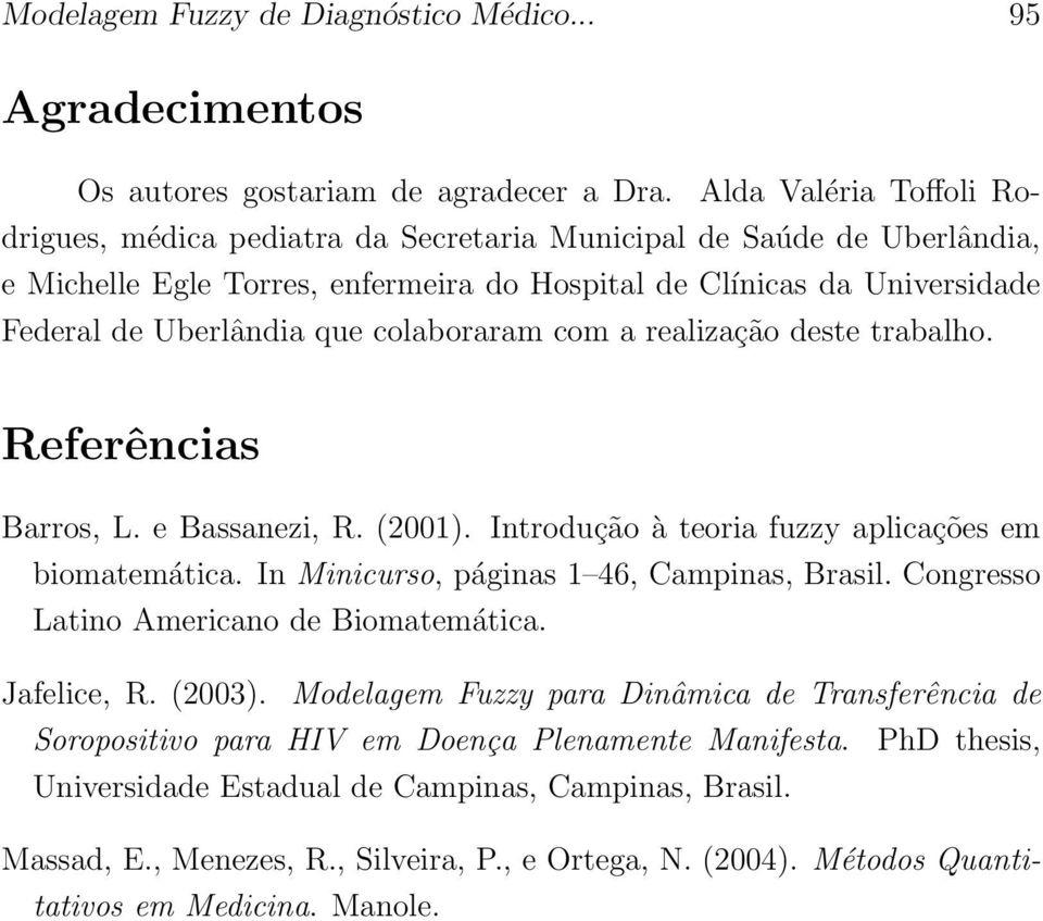 colaboraram com a realização deste trabalho. Referências Barros, L. e Bassanezi, R. (2001). Introdução à teoria fuzzy aplicações em biomatemática. In Minicurso, páginas 1 46, Campinas, Brasil.