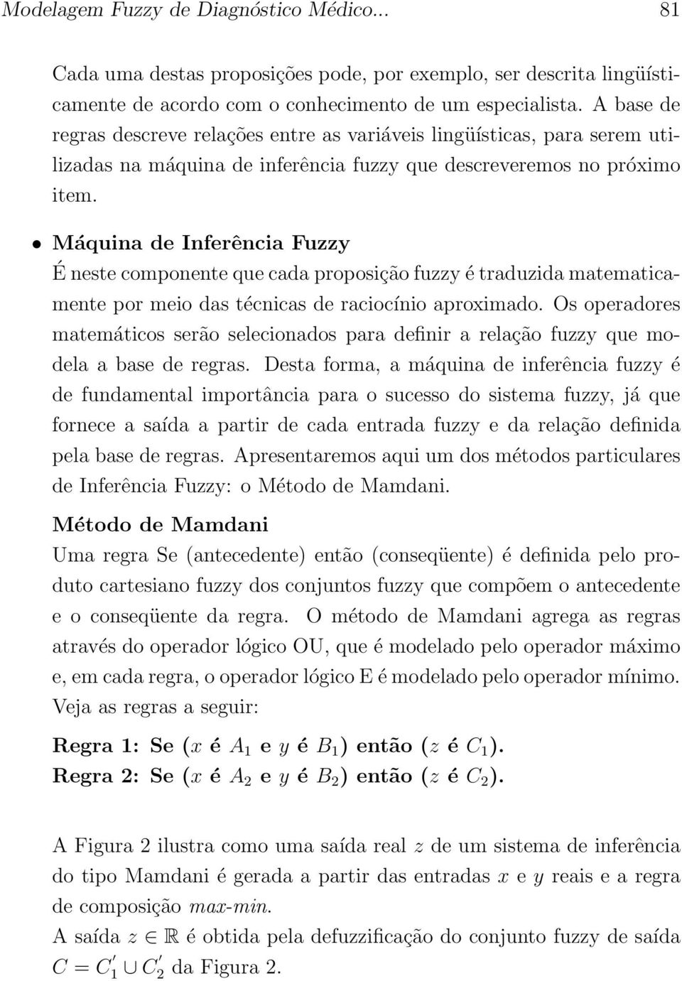 Máquina de Inferência Fuzzy É neste componente que cada proposição fuzzy é traduzida matematicamente por meio das técnicas de raciocínio aproximado.