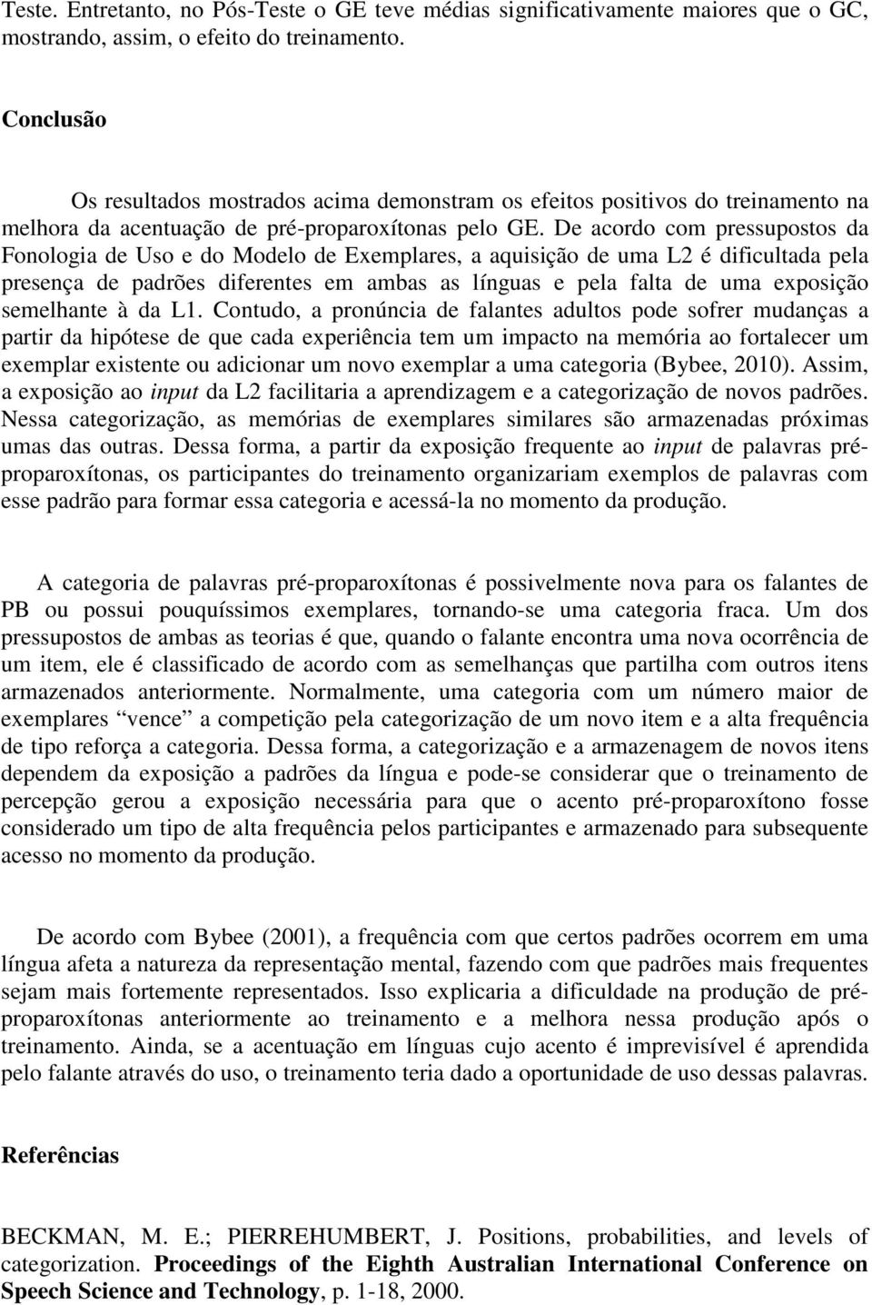 De acordo com pressupostos da Fonologia de Uso e do Modelo de Exemplares, a aquisição de uma L2 é dificultada pela presença de padrões diferentes em ambas as línguas e pela falta de uma exposição