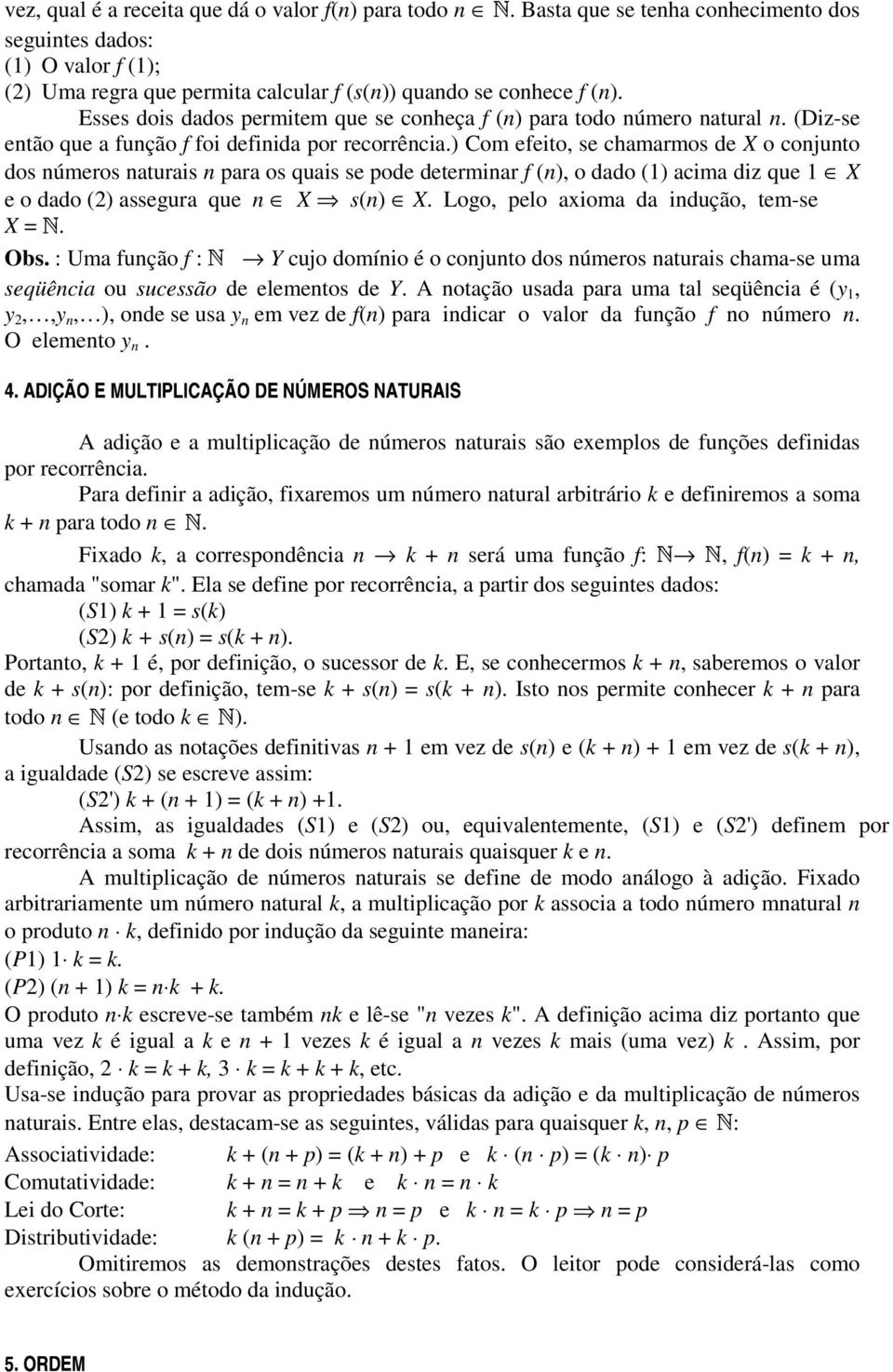 ) Com efeito, se chamarmos de X o conjunto dos números naturais n para os quais se pode determinar f (n), o dado (1) acima diz que 1 X e o dado (2) assegura que n X s(n) X.