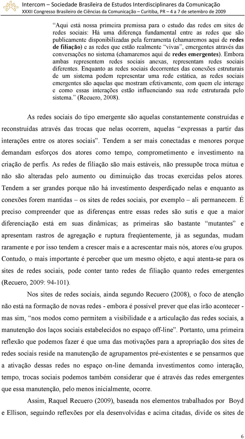 Embora ambas representem redes sociais anexas, representam redes sociais diferentes.