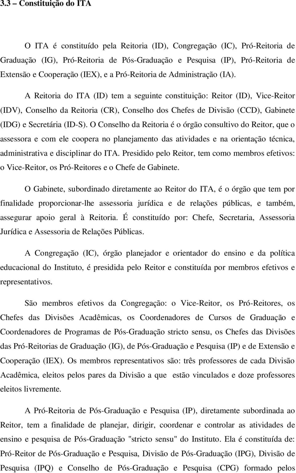 A Reitoria do ITA (ID) tem a seguinte constituição: Reitor (ID), Vice-Reitor (IDV), Conselho da Reitoria (CR), Conselho dos Chefes de Divisão (CCD), Gabinete (IDG) e Secretária (ID-S).