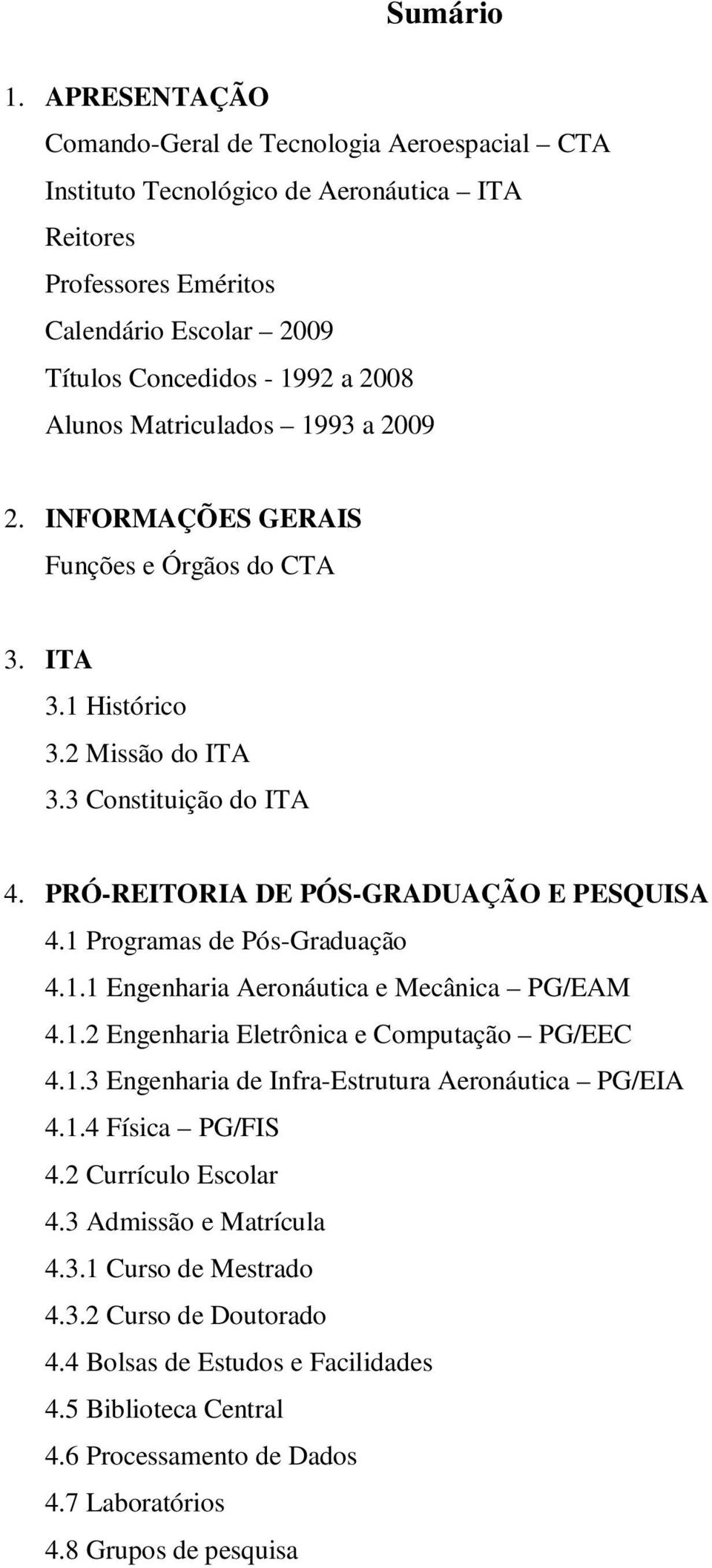 Matriculados 1993 a 2009 2. INFORMAÇÕES GERAIS Funções e Órgãos do CTA 3. ITA 3.1 Histórico 3.2 Missão do ITA 3.3 Constituição do ITA 4. PRÓ-REITORIA DE PÓS-GRADUAÇÃO E PESQUISA 4.