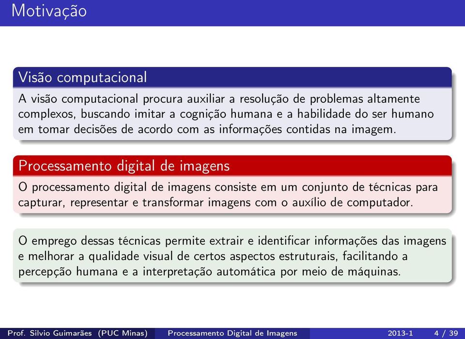 Processamento digital de imagens O processamento digital de imagens consiste em um conjunto de técnicas para capturar, representar e transformar imagens com o auxílio de computador.