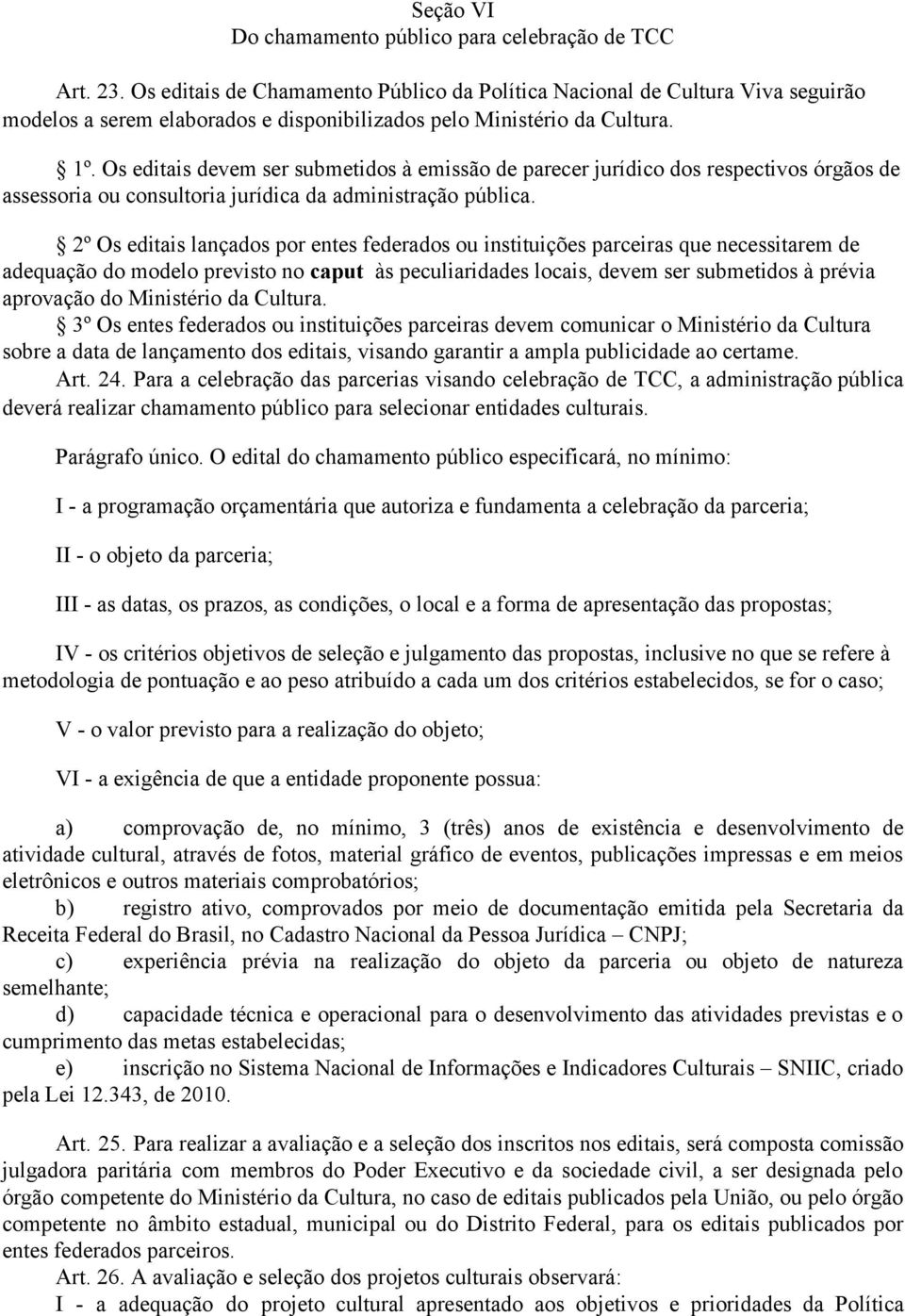 Os editais devem ser submetidos à emissão de parecer jurídico dos respectivos órgãos de assessoria ou consultoria jurídica da administração pública.