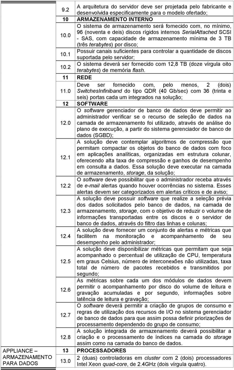 mínimo, 10.0 96 (noventa e deis) discos rígidos internos SerialAttached SCSI - SAS, com capacidade de armazenamento mínima de 3 TB (três terabytes) por disco; 10.