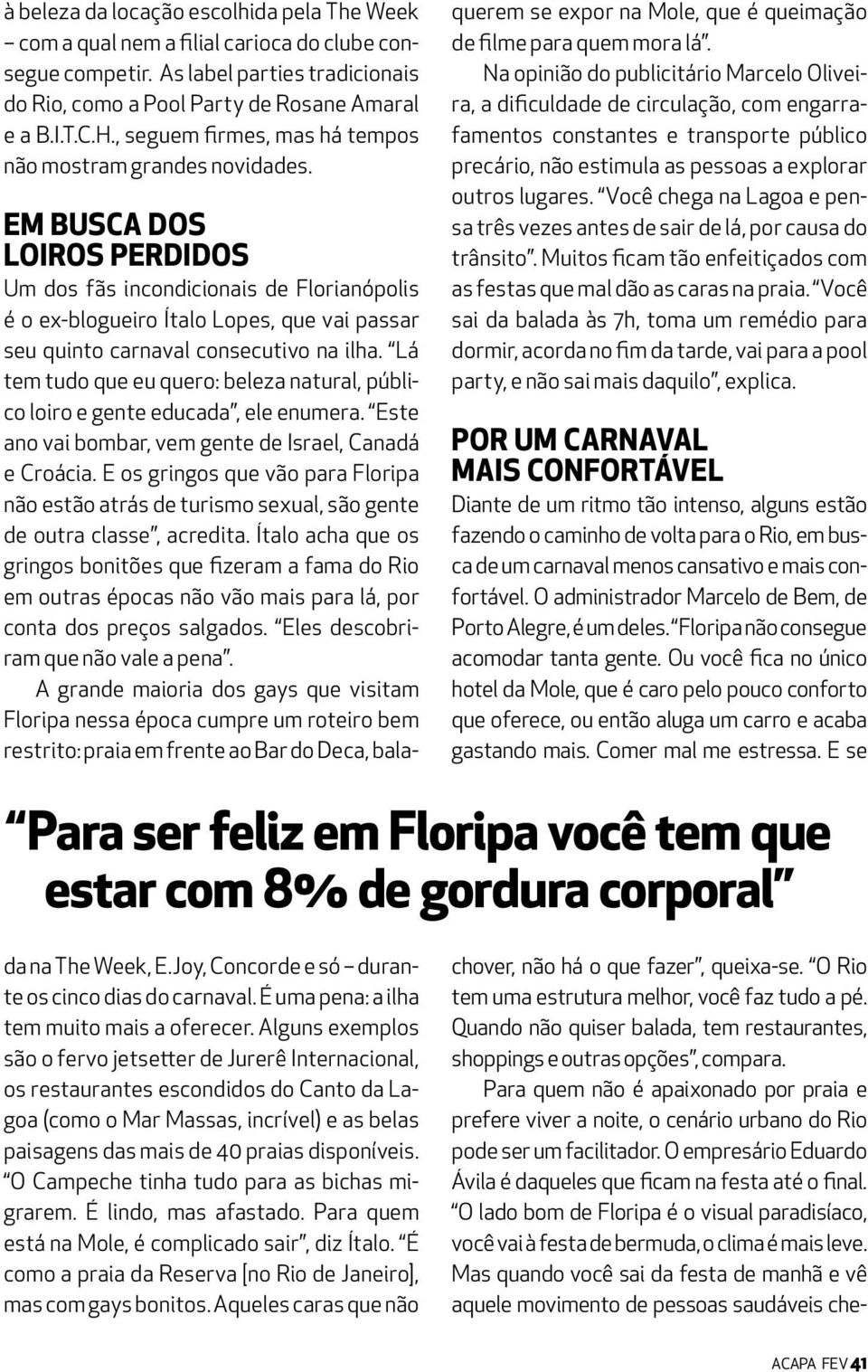 Na opinião do publicitário Marcelo Oliveira, a dificuldade de circulação, com engarrafamentos constantes e transporte público precário, não estimula as pessoas a explorar outros lugares.