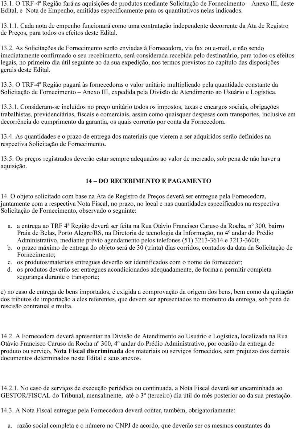 As Solicitações de Fornecimento serão enviadas à Fornecedora, via fax ou e-mail, e não sendo imediatamente confirmado o seu recebimento, será considerada recebida pelo destinatário, para todos os