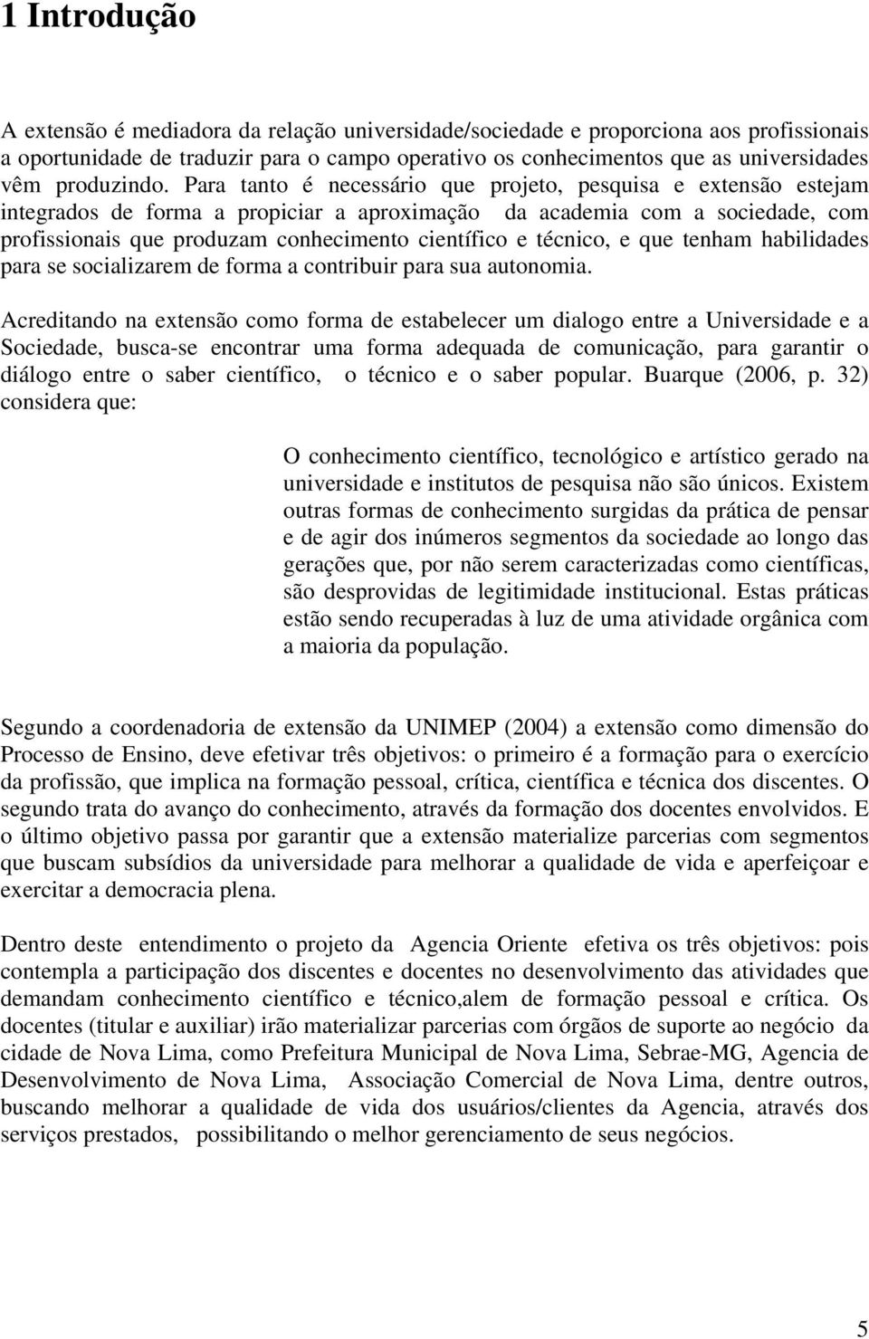 Para tanto é necessário que projeto, pesquisa e extensão estejam integrados de forma a propiciar a aproximação da academia com a sociedade, com profissionais que produzam conhecimento científico e