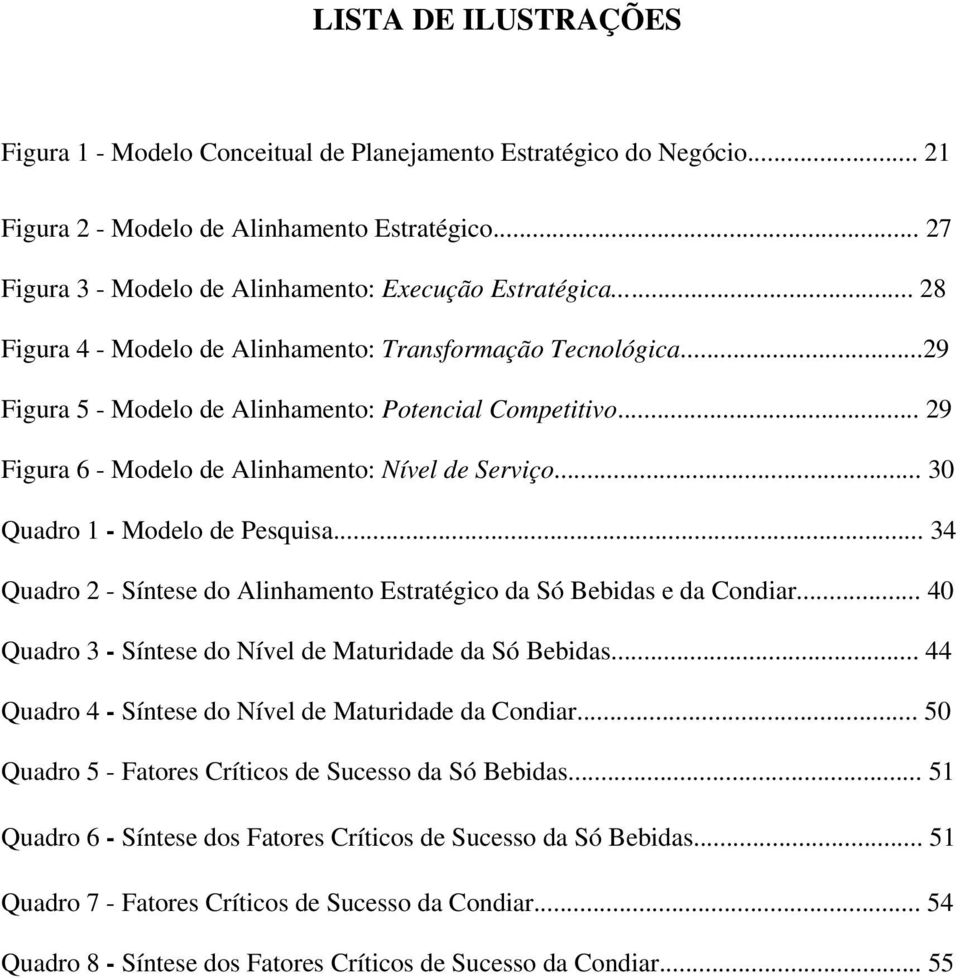 .. 30 Quadro 1 - Modelo de Pesquisa... 34 Quadro 2 - Síntese do Alinhamento Estratégico da Só Bebidas e da Condiar... 40 Quadro 3 - Síntese do Nível de Maturidade da Só Bebidas.