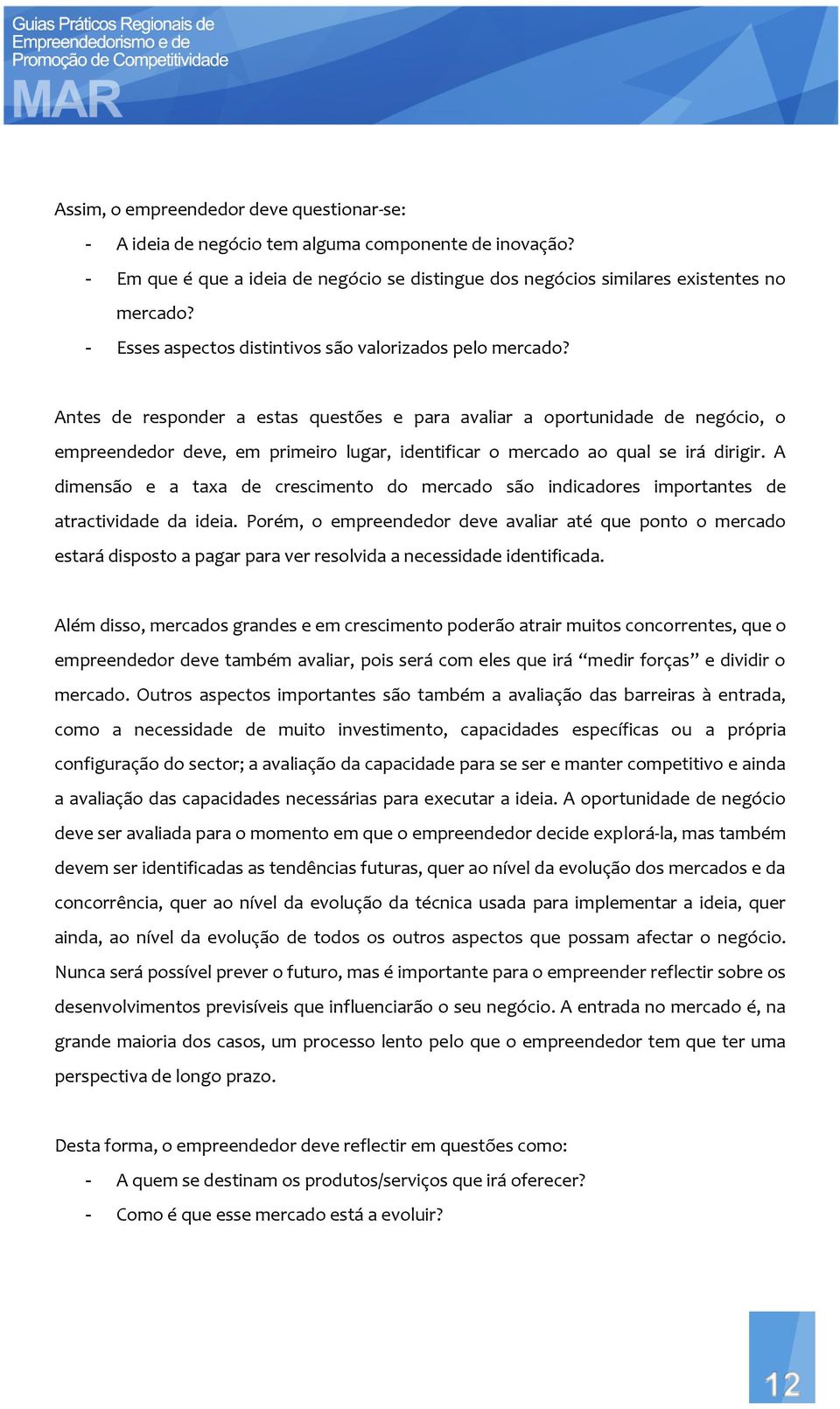 Antes de responder a estas questões e para avaliar a oportunidade de negócio, o empreendedor deve, em primeiro lugar, identificar o mercado ao qual se irá dirigir.