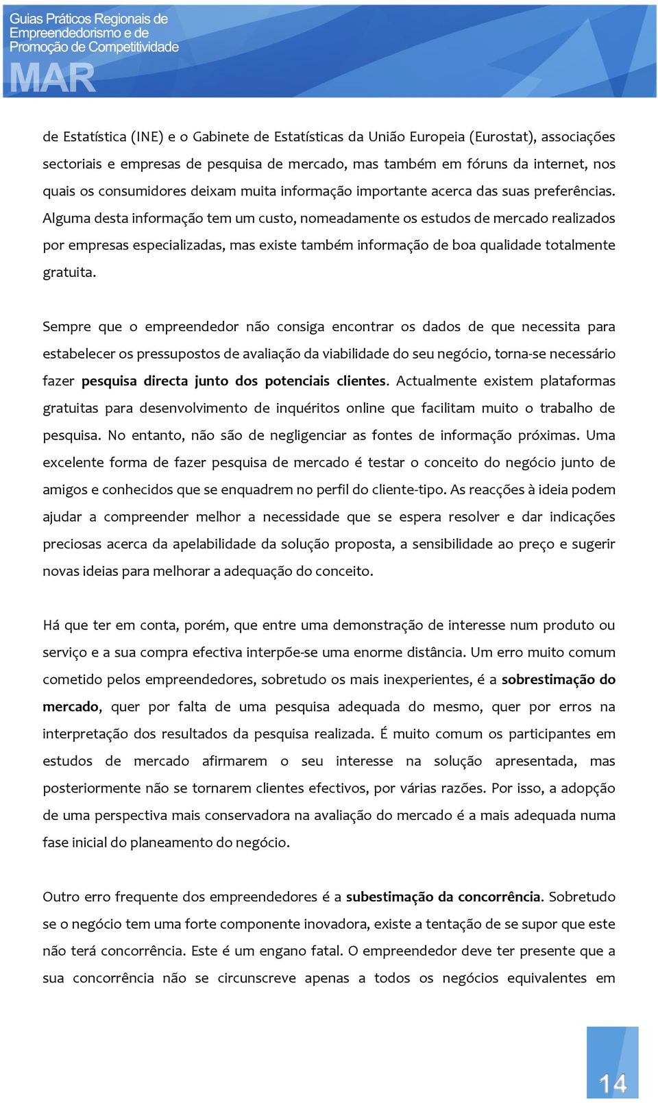 Alguma desta informação tem um custo, nomeadamente os estudos de mercado realizados por empresas especializadas, mas existe também informação de boa qualidade totalmente gratuita.