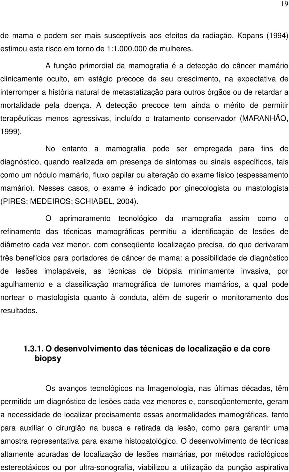 outros órgãos ou de retardar a mortalidade pela doença. A detecção precoce tem ainda o mérito de permitir terapêuticas menos agressivas, incluído o tratamento conservador (MARANHÃO, 1999).