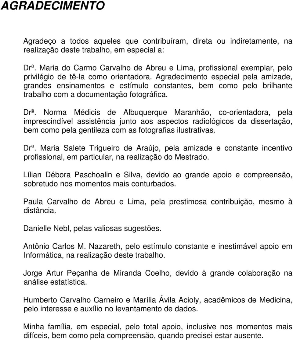 Agradecimento especial pela amizade, grandes ensinamentos e estímulo constantes, bem como pelo brilhante trabalho com a documentação fotográfica. Drª.