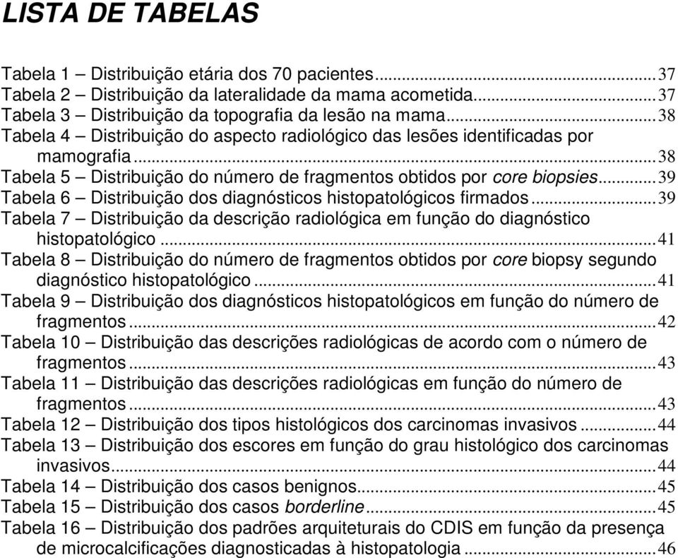 ..39 Tabela 6 Distribuição dos diagnósticos histopatológicos firmados...39 Tabela 7 Distribuição da descrição radiológica em função do diagnóstico histopatológico.