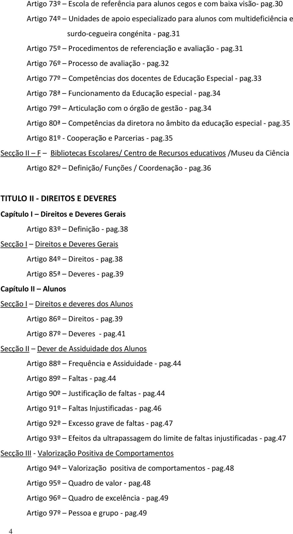 33 Artigo 78ª Funcionamento da Educação especial - pag.34 Artigo 79º Articulação com o órgão de gestão - pag.34 Artigo 80ª Competências da diretora no âmbito da educação especial - pag.