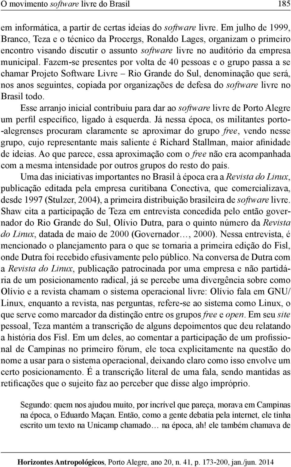 Fazem-se presentes por volta de 40 pessoas e o grupo passa a se chamar Projeto Software Livre Rio Grande do Sul, denominação que será, nos anos seguintes, copiada por organizações de defesa do