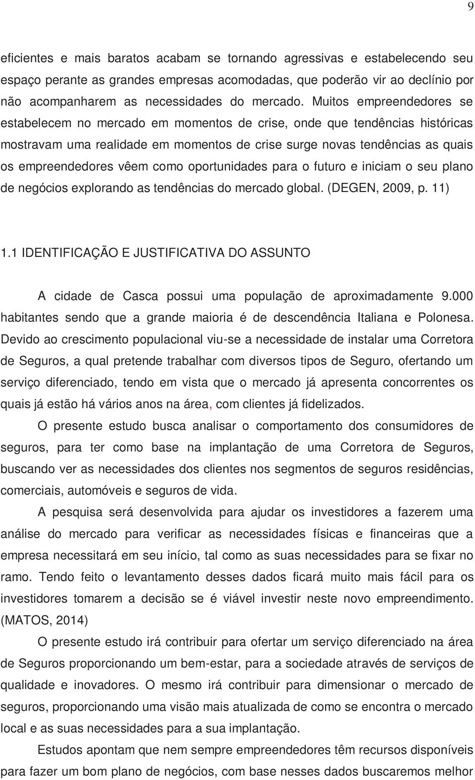 Muitos empreendedores se estabelecem no mercado em momentos de crise, onde que tendências históricas mostravam uma realidade em momentos de crise surge novas tendências as quais os empreendedores